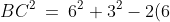 BC^2 \:=\:6^2 + 3^2 - 2(6)(3)\cos30^o \;=\;45 - 36\left(\frac{\sqrt{3}}{2}\right) \;=\;9(5 - 2\sqrt{3})